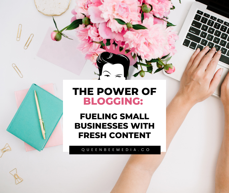 The Power of Blogging: Fueling Small Businesses with Fresh Content